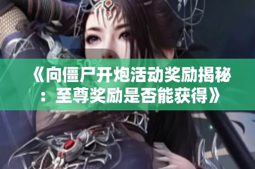 《向僵尸开炮活动奖励揭秘：至尊奖励是否能获得》