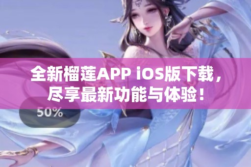 全新榴莲APP iOS版下载，尽享最新功能与体验！