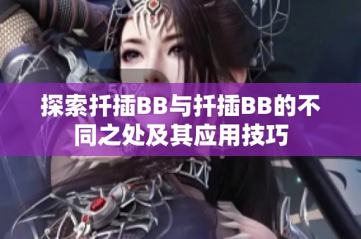 探索扦插BB与扦插BB的不同之处及其应用技巧