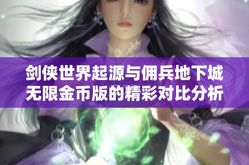 剑侠世界起源与佣兵地下城无限金币版的精彩对比分析