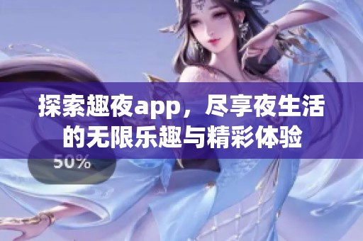 探索趣夜app，尽享夜生活的无限乐趣与精彩体验