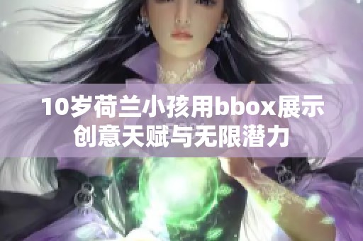 10岁荷兰小孩用bbox展示创意天赋与无限潜力