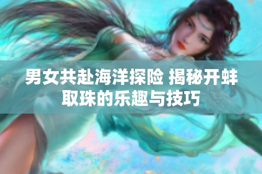 男女共赴海洋探险 揭秘开蚌取珠的乐趣与技巧