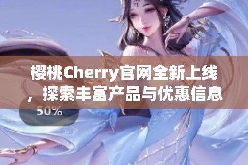 樱桃Cherry官网全新上线，探索丰富产品与优惠信息