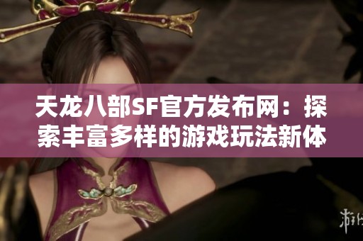 天龙八部SF官方发布网：探索丰富多样的游戏玩法新体验