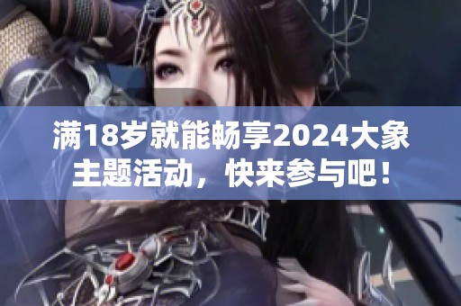 满18岁就能畅享2024大象主题活动，快来参与吧！