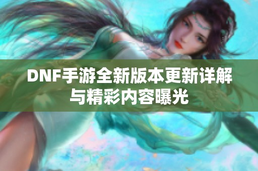 DNF手游全新版本更新详解与精彩内容曝光