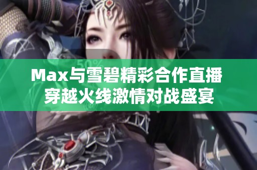 Max与雪碧精彩合作直播 穿越火线激情对战盛宴