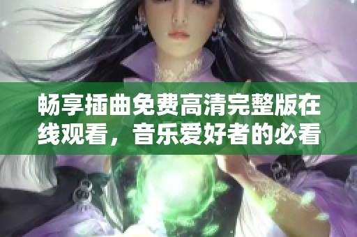 畅享插曲免费高清完整版在线观看，音乐爱好者的必看之选