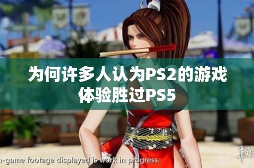 为何许多人认为PS2的游戏体验胜过PS5