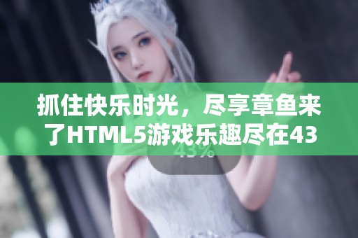 抓住快乐时光，尽享章鱼来了HTML5游戏乐趣尽在4399小游戏