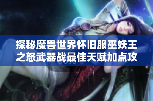 探秘魔兽世界怀旧服巫妖王之怒武器战最佳天赋加点攻略