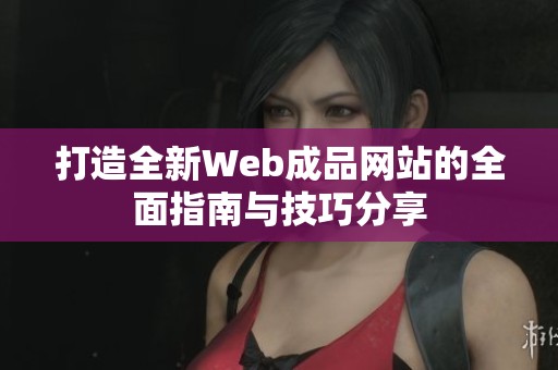 打造全新Web成品网站的全面指南与技巧分享