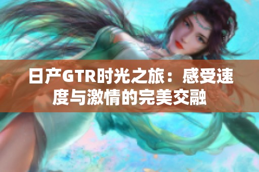 日产GTR时光之旅：感受速度与激情的完美交融