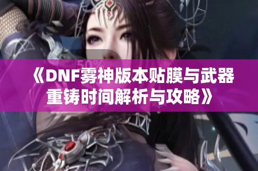 《DNF雾神版本贴膜与武器重铸时间解析与攻略》