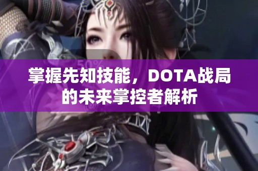 掌握先知技能，DOTA战局的未来掌控者解析