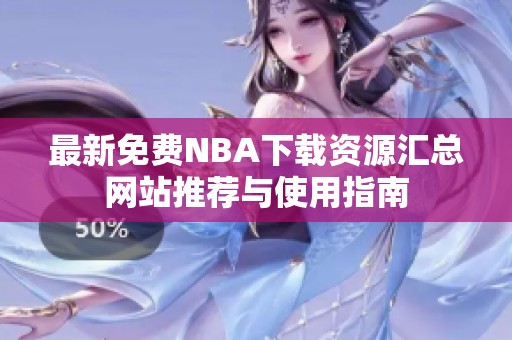 最新免费NBA下载资源汇总网站推荐与使用指南