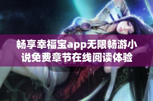 畅享幸福宝app无限畅游小说免费章节在线阅读体验