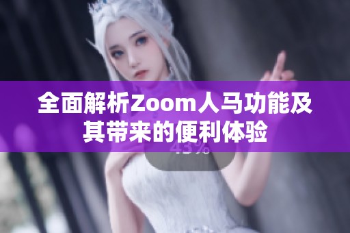 全面解析Zoom人马功能及其带来的便利体验