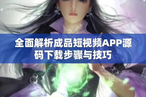 全面解析成品短视频APP源码下载步骤与技巧