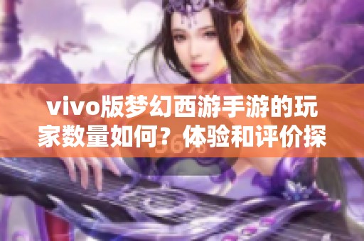 vivo版梦幻西游手游的玩家数量如何？体验和评价探索