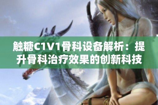 触糖C1V1骨科设备解析：提升骨科治疗效果的创新科技