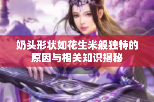 奶头形状如花生米般独特的原因与相关知识揭秘