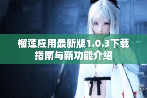 榴莲应用最新版1.0.3下载指南与新功能介绍