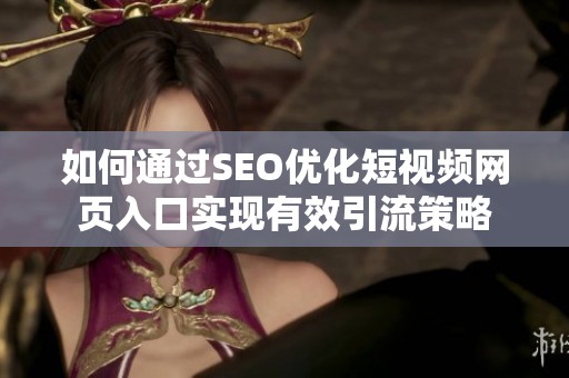 如何通过SEO优化短视频网页入口实现有效引流策略