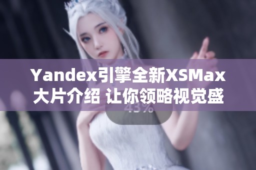 Yandex引擎全新XSMax大片介绍 让你领略视觉盛宴