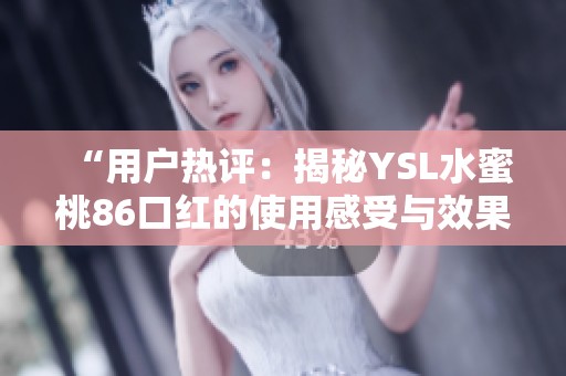 “用户热评：揭秘YSL水蜜桃86口红的使用感受与效果”