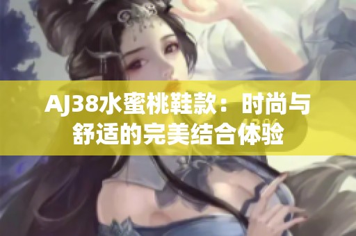 AJ38水蜜桃鞋款：时尚与舒适的完美结合体验