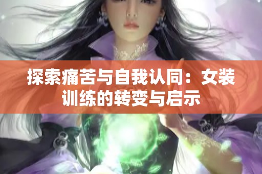 探索痛苦与自我认同：女装训练的转变与启示