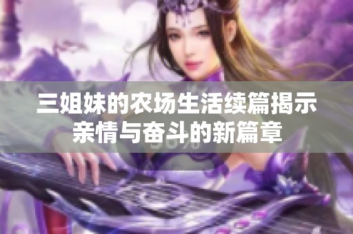 三姐妹的农场生活续篇揭示亲情与奋斗的新篇章