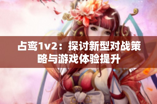 占鸾1v2：探讨新型对战策略与游戏体验提升