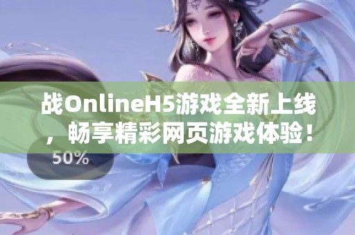 战OnlineH5游戏全新上线，畅享精彩网页游戏体验！