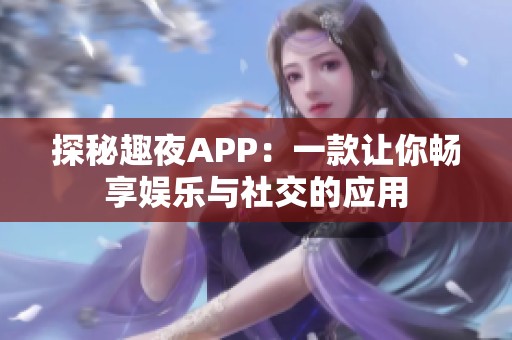 探秘趣夜APP：一款让你畅享娱乐与社交的应用