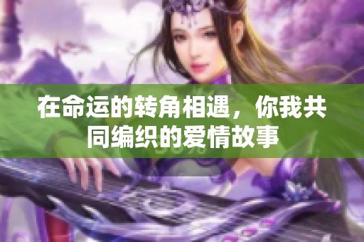 在命运的转角相遇，你我共同编织的爱情故事