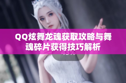 QQ炫舞龙魂获取攻略与舞魂碎片获得技巧解析