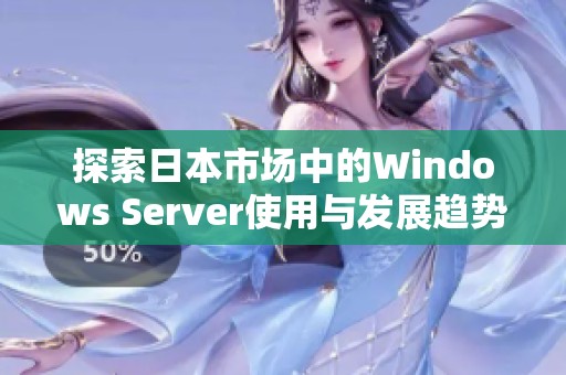 探索日本市场中的Windows Server使用与发展趋势