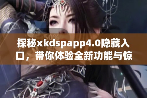 探秘xkdspapp4.0隐藏入口，带你体验全新功能与惊喜