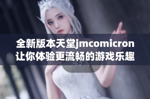 全新版本天堂jmcomicron让你体验更流畅的游戏乐趣