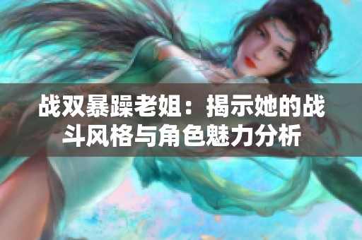 战双暴躁老姐：揭示她的战斗风格与角色魅力分析