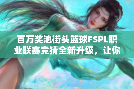 百万奖池街头篮球FSPL职业联赛竞猜全新升级，让你畅享精彩赛事！