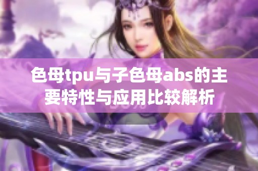 色母tpu与子色母abs的主要特性与应用比较解析