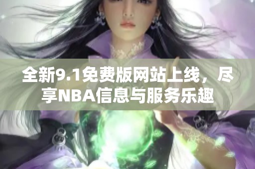 全新9.1免费版网站上线，尽享NBA信息与服务乐趣