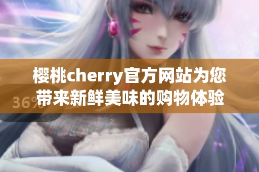 樱桃cherry官方网站为您带来新鲜美味的购物体验