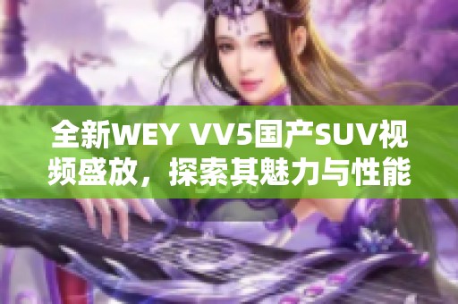 全新WEY VV5国产SUV视频盛放，探索其魅力与性能