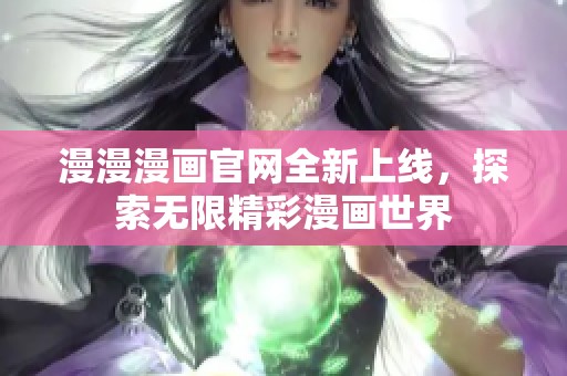 漫漫漫画官网全新上线，探索无限精彩漫画世界