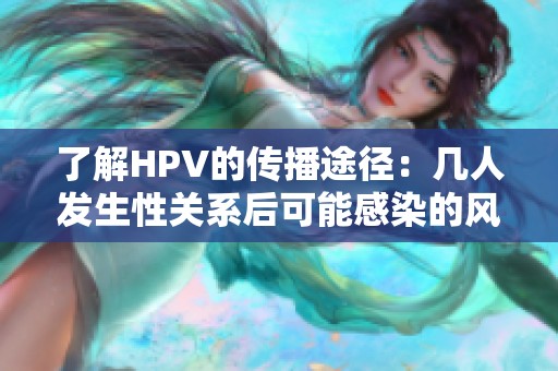 了解HPV的传播途径：几人发生性关系后可能感染的风险